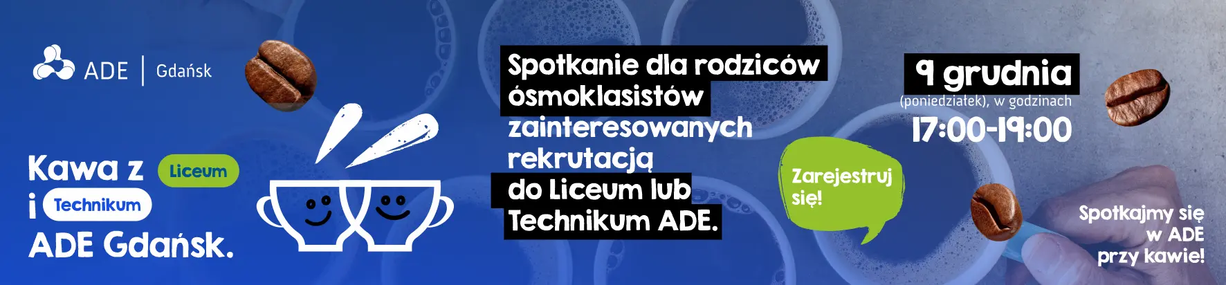 Kawa z Liceum i Technikum Ade Gdańsk. 9 grudnia, poniedziałek, w godzinach od 17 do 19. Spotkanie dla rodziców ósmoklasistów zainteresowanych rekrutacją do Liceum lub Technikum ADE. Spotkajmy się w ADE przy kawie.